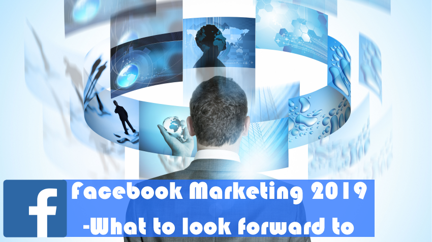 Facebook marketing 2019 – what to look forward to